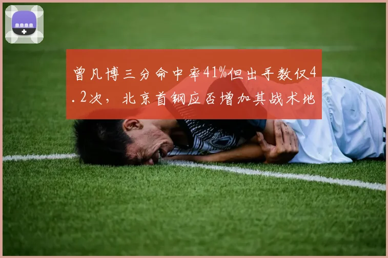 曾凡博三分命中率41%但出手数仅4.2次，北京首钢应否增加其战术地位？