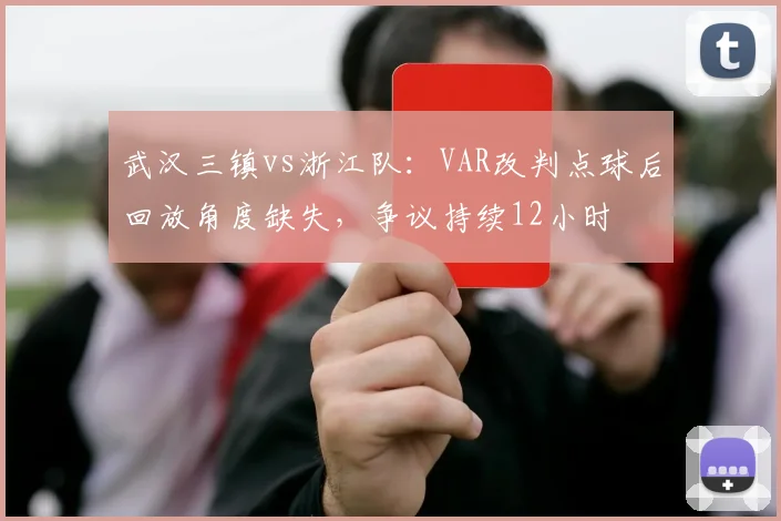 武汉三镇vs浙江队：VAR改判点球后回放角度缺失，争议持续12小时