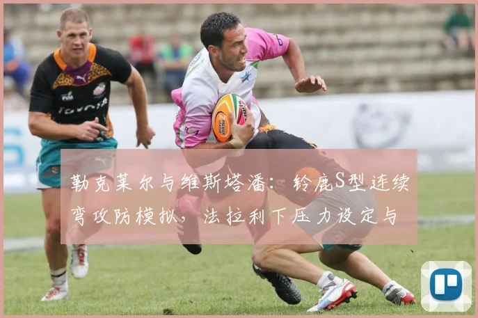 勒克莱尔与维斯塔潘：铃鹿S型连续弯攻防模拟，法拉利下压力设定与红牛底盘平衡性博弈