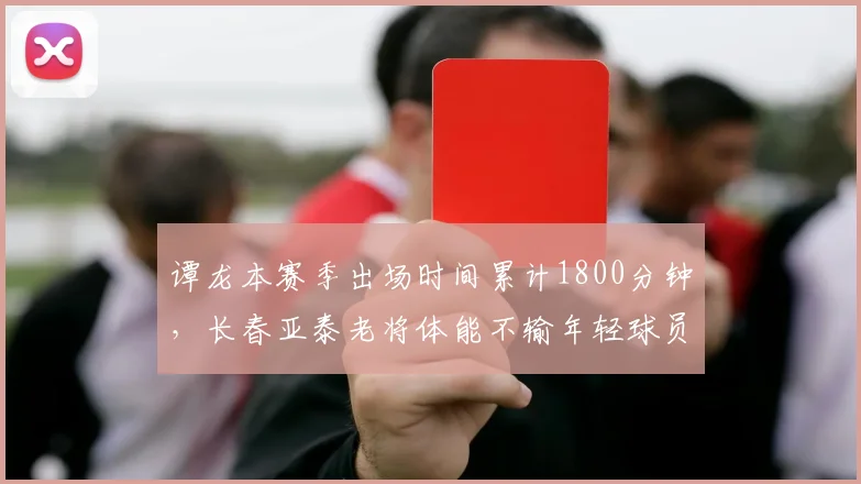 谭龙本赛季出场时间累计1800分钟，长春亚泰老将体能不输年轻球员