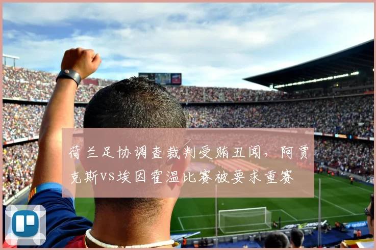 荷兰足协调查裁判受贿丑闻，阿贾克斯vs埃因霍温比赛被要求重赛